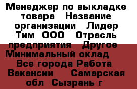Менеджер по выкладке товара › Название организации ­ Лидер Тим, ООО › Отрасль предприятия ­ Другое › Минимальный оклад ­ 1 - Все города Работа » Вакансии   . Самарская обл.,Сызрань г.